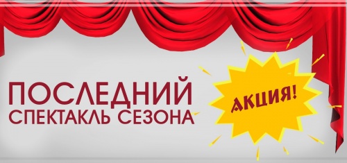 Акция! Последний спектакль сезона!